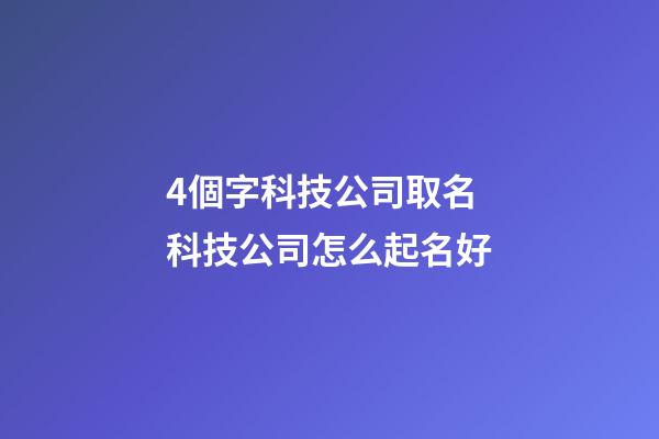 4個字科技公司取名 科技公司怎么起名好-第1張-公司起名-玄機派